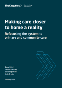 'Making care closer to home a reality. Refocusing the system to primary and community care (Kings Fund, 2024)' dokumentuaren azalaren erreprodukzio osoa